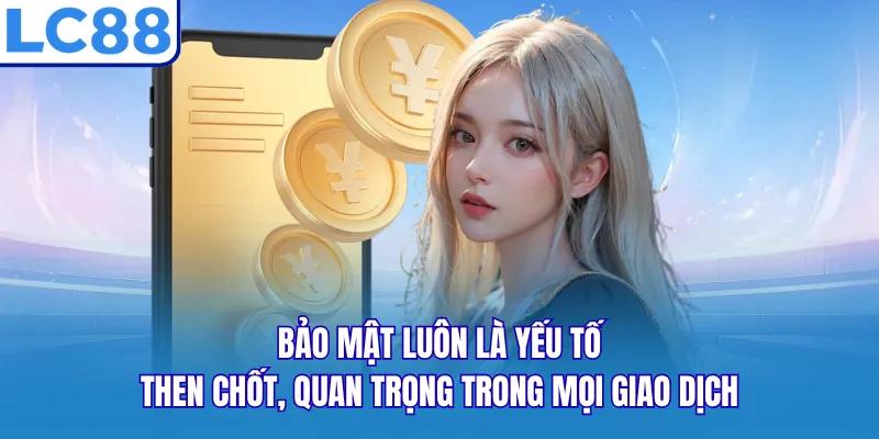 Bảo mật luôn là yếu tố then chốt, quan trọng trong mọi giao dịch