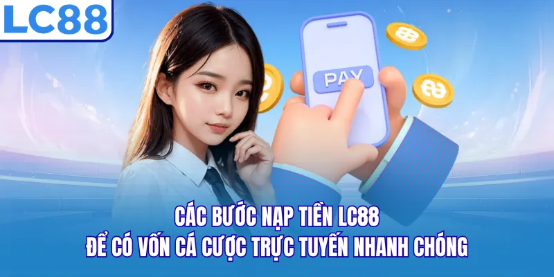 Các bước nạp tiền LC88 để có vốn cá cược trực tuyến nhanh chóng