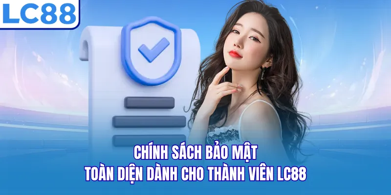 Chính sách bảo mật toàn diện dành cho thành viên LC88