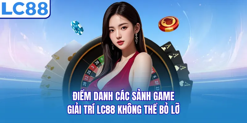 Điểm danh các sảnh game giải trí LC88 không thể bỏ lỡ 
