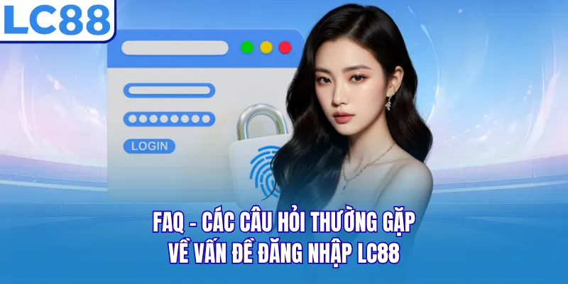 FAQ - Các câu hỏi thường gặp về vấn đề đăng nhập LC88