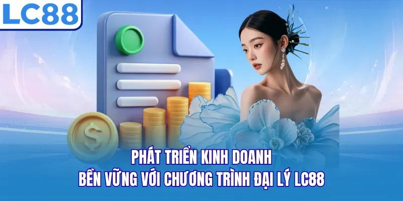 Phát triển kinh doanh bền vững với chương trình đại lý LC88