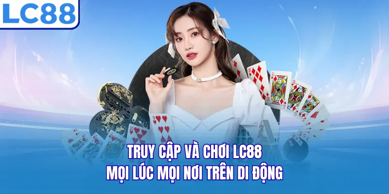 Truy cập và chơi LC88 mọi lúc mọi nơi trên di động